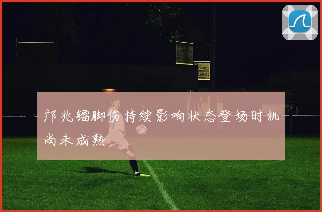 邝兆镭脚伤持续影响状态登场时机尚未成熟
