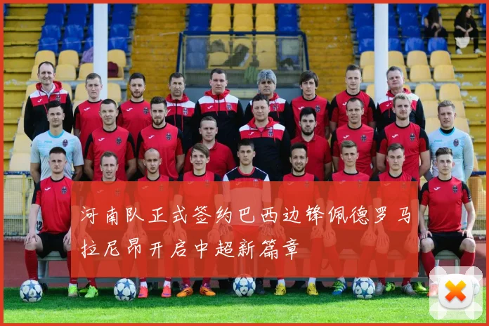 河南队正式签约巴西边锋佩德罗马拉尼昂开启中超新篇章