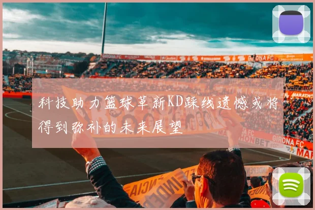 科技助力篮球革新KD踩线遗憾或将得到弥补的未来展望