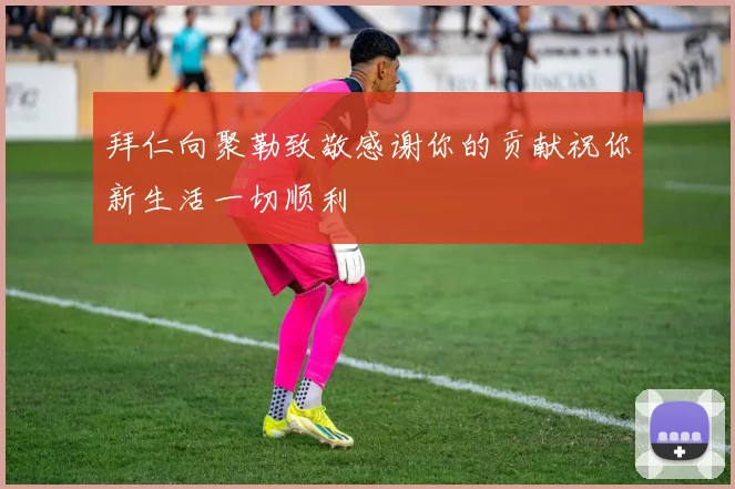 拜仁向聚勒致敬感谢你的贡献祝你新生活一切顺利