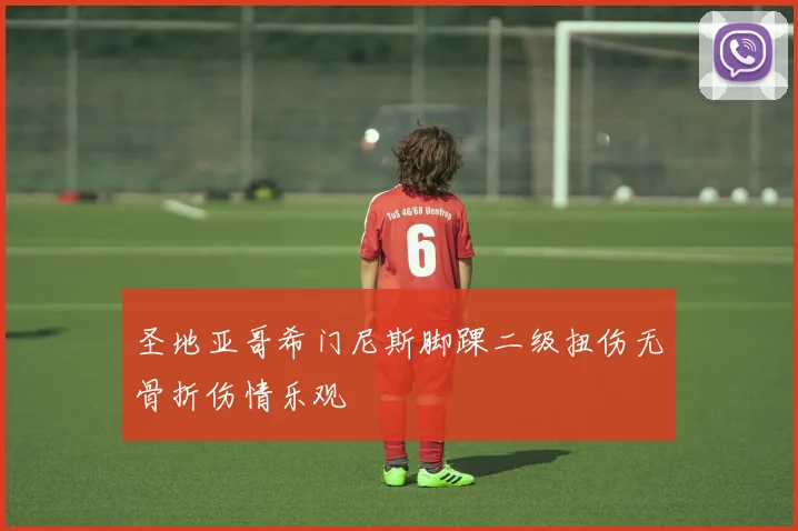 圣地亚哥希门尼斯脚踝二级扭伤无骨折伤情乐观