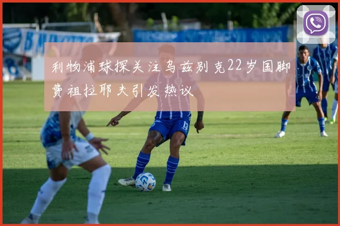 利物浦球探关注乌兹别克22岁国脚费祖拉耶夫引发热议