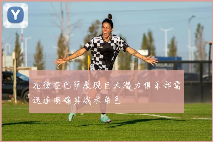 孔德在巴萨展现巨大潜力俱乐部需迅速明确其战术角色