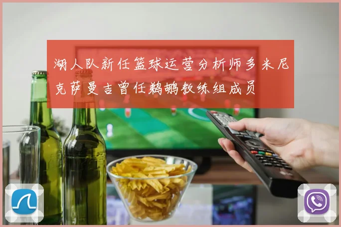 湖人队新任篮球运营分析师多米尼克萨曼吉曾任鹈鹕教练组成员