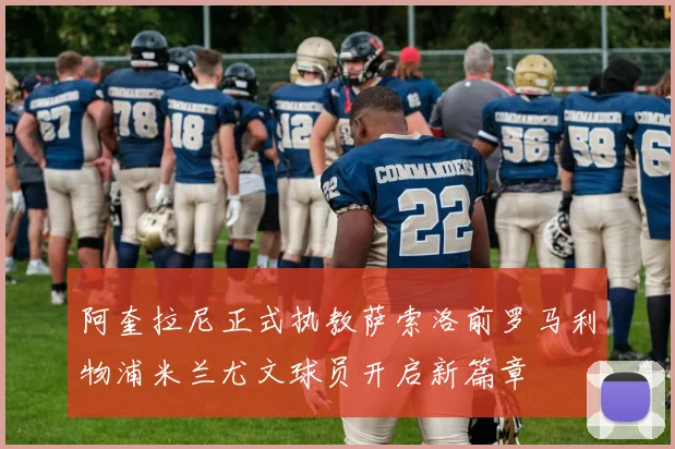 阿奎拉尼正式执教萨索洛前罗马利物浦米兰尤文球员开启新篇章